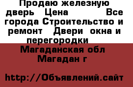 Продаю железную дверь › Цена ­ 5 000 - Все города Строительство и ремонт » Двери, окна и перегородки   . Магаданская обл.,Магадан г.